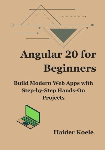 Angular 20 for Beginners: Build Modern Web Apps with Step-by-Step Hands-On Projects