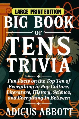 Big Book of Tens Trivia Large Print: Fun Facts on the Top Ten of Everything in Pop Culture, Literature, History, Science, and Everything In Between