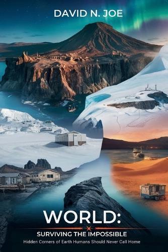 World: Surviving the Impossible.: Hidden Corners of Earth Humans Should Never Call Home