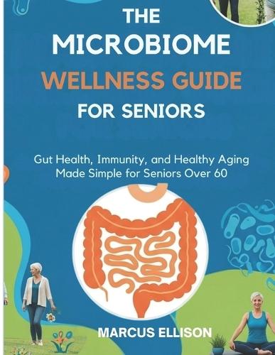 The Microbiome Wellness Guide for Seniors: Gut Health, Immunity, and Healthy Aging Made Simple for Seniors Over 60