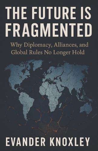 The Future is Fragmented: Why Diplomacy, Alliances, and Global Rules No Longer Hold