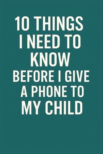 10 Things I Need to Know Before I Give a Phone to My Child: A Practical Guide for Parents to Raise Responsible and Safe Digital Kids
