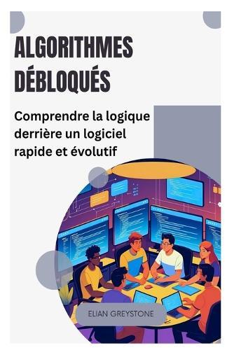 Algorithmes débloqués: Comprendre la logique derrière un logiciel rapide et évolutif