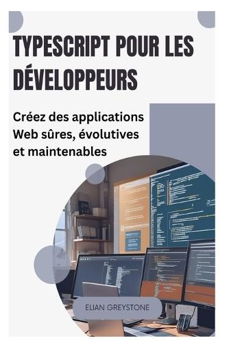 TypeScript pour les développeurs: Créez des applications Web sûres, évolutives et maintenables