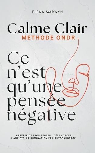 Calme Clair: CE N'EST QU'UNE PENSEE POSITIVE-NEGATIVE: Méthode ONDR (Observer, Nommer, Décoller, Re-choisir): Comment Arrêter de trop penser: désamorcer l'anxiété, la rumination et l'autosabotage en 4 étapes: Le pouvoir de la pensee - des Exercices