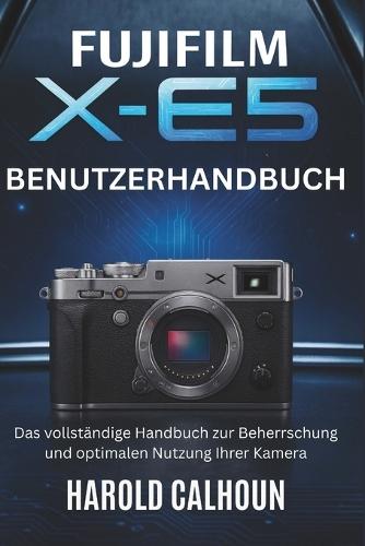 Fujifilm X-E5 Benutzerhandbuch: Das vollständige Handbuch zur Beherrschung und optimalen Nutzung Ihrer Kamera