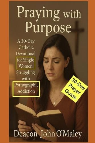 Praying with Purpose: A 30-Day Catholic Devotional for Single Women Struggling with Pornographic Addiction