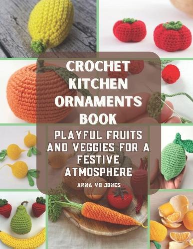 Crochet Kitchen Ornaments Book: Playful Fruits and Veggies for a Festive Atmosphere