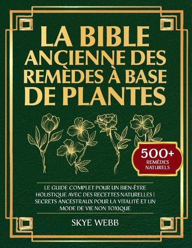 La Bible Ancienne des Remèdes à Base de Plantes: Le Guide Complet pour un Bien-Être Holistique avec des Recettes Naturelles Secrets Ancestraux pour la Vitalité et un Mode de Vie Non Toxique