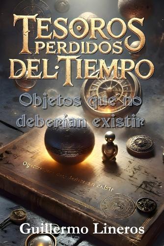 Tesoros perdidos del tiempo: Objetos que no deberían existir