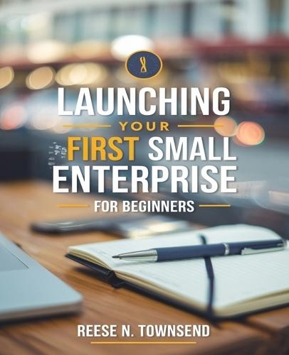 Launching Your First Small Enterprise for beginners: An Essential Handbook for Aspiring Entrepreneurs to Build a Profitable Venture with Limited Resources by Leveraging Skills and Passion Alongside a Winning Mindset