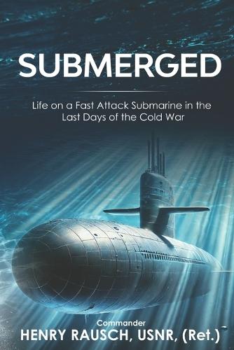 Submerged: Life on a Fast Attack Submarine in the Last Days of the Cold War