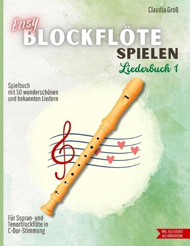 Easy Blockflöte spielen - Liederbuch 1: Spielbuch mit 50 wunderschönen und bekannten Liedern - Filmmusik, Schlager, Traditionals & Klassiker Für Blockflöte / Recorder in C Mit Anleitung, Griffbildern & Audio-Dateien