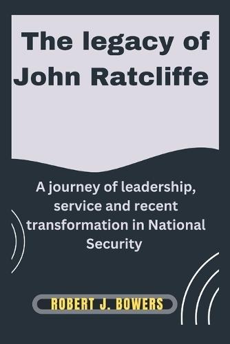 The legacy of John Ratcliffe: A Journey of Leadership, Service, and Recent Transformations in National Security