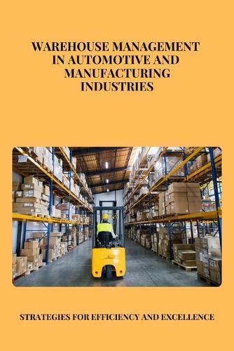 Warehouse Management in Automotive and Manufacturing Industries: Optimizing Efficiency and Innovation in Automotive and Manufacturing Supply Chains