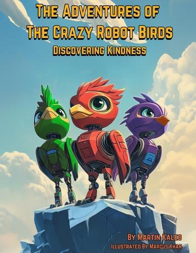 The Adventures of The Crazy Robot Birds: Discovering Kindness