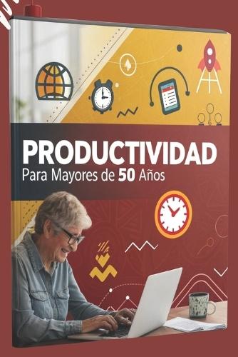 Productividad para Mayores de 50 Años: Guía Completa para Gestión del Tiempo, Inteligencia Emocional y Crecimiento Personal: 13 Capítulos en 1: Cómo Desarrollar Hábitos Saludables y Alcanzar el Bienestar Integral