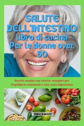 Ricettario per la salute intestinale per le donne over 50: Sentiti meglio con ricette facili per l'equilibrio ormonale e la salute digestiva