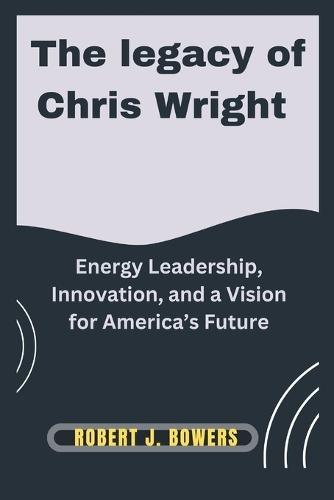 The Legacy of Chris Wright: Energy Leadership, Innovation, and a Vision for America's Future