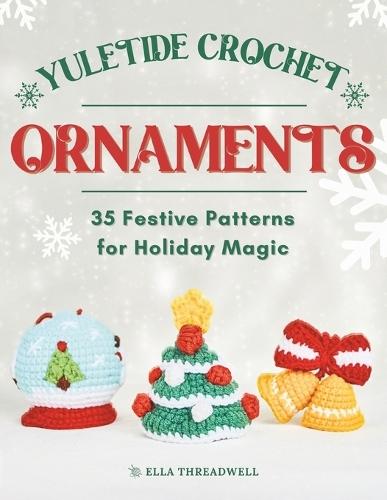 Yuletide Crochet Ornaments: 35 Festive Patterns for Holiday Magic