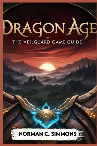 Dragon Age the Veilguard Game Guide: Unlocking the Secrets of Thedas: A Player's Handbook