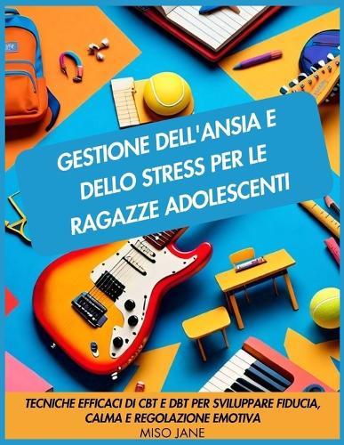 Gestione dell'ansia e dello stress per le ragazze adolescenti: Tecniche efficaci di CBT e DBT per sviluppare fiducia, calma e regolazione emotiva