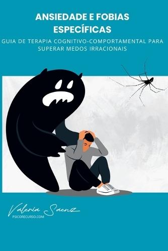 Ansiedade e Fobias Específicas: Guia de Terapia Cognitivo-Comportamental para Superar Medos Irracionais