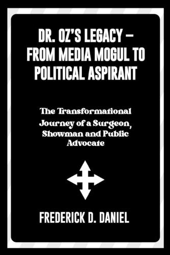 Dr. Oz's Legacy - From Media Mogul to Political Aspirant: The Transformational Journey of a Surgeon, Showman and Public Advocate