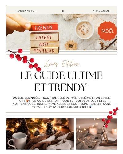 Le Guide Ultime et Trendy Xmas Edition: Pour des Fêtes authentiques, instagrammables et éco responsable sans te ruiner