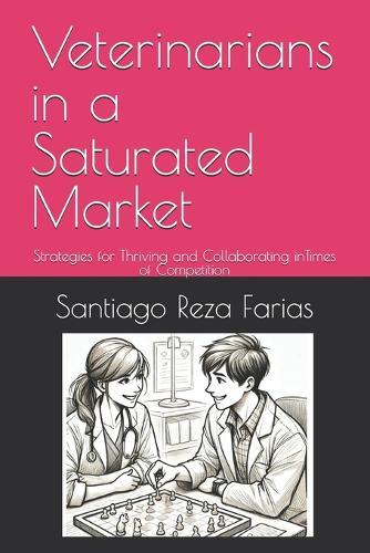 Veterinarians in a Saturated Market: Strategies for Thriving and Collaborating inTimes of Competition