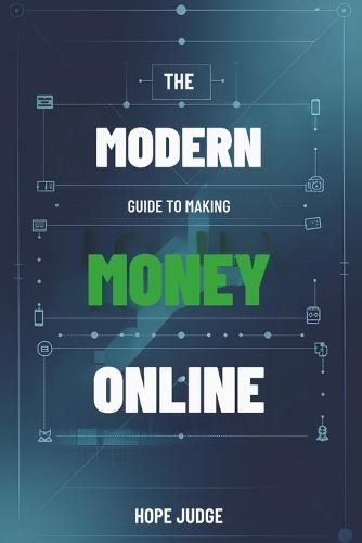 The Modern Guide to Making Money Online: Unlocking Financial Freedom from Anywhere