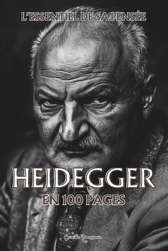 Heidegger: l'essentiel de sa pensée en 100 pages: Explorez la philosophie de Heidegger, une pensée radicale et puissante qui invite à transcender les valeurs conventionnelles, et à créer sa propre voie vers l'authenticité.