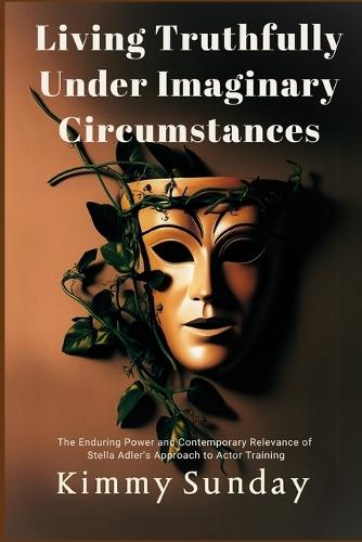 Living Truthfully Under Imaginary Circumstances: The Enduring Power and Contemporary Relevance of Stella Adler's Approach to Actor Training