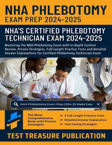NHA Phlebotomy Exam Prep 2024-2025: Mastering the NHA Phlebotomy Exam with In-Depth Content Review, Proven Strategies, Full-Length Practice Tests and Detailed Answer Explanations for Certified Phlebotomy Technician Exam