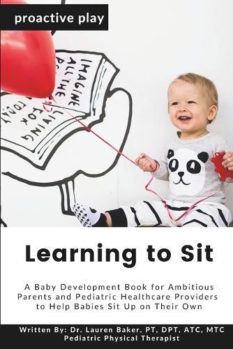 Learning to Sit: A Baby Development Book for Ambitious Parents and Pediatric Healthcare Providers to Help Babies Sit Up on Their Own