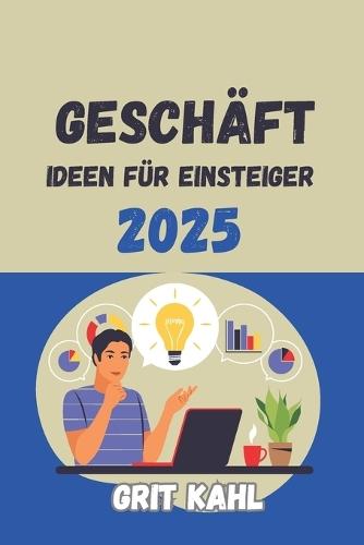 Geschäft Leitfaden für Einsteiger: Ihr Schlüssel zum Erfolg: Praktische Tipps und Strategien für den Start ins Geschäftsleben""(2025)