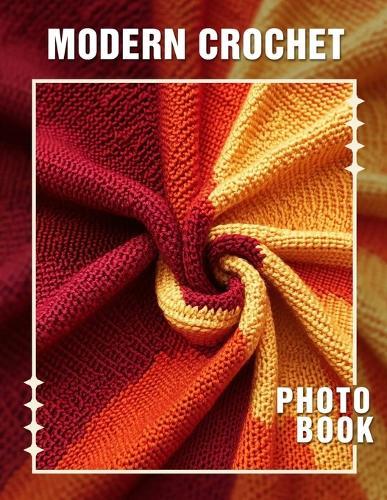 Modern Crochet Photo Book: 40 Stunning Photos Featuring Trendy Crochet Designs For Enthusiasts And Crafters