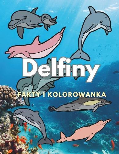 Delfiny: fakty i kolorowanka: dla dzieci w wieku od 2 do 16 lat