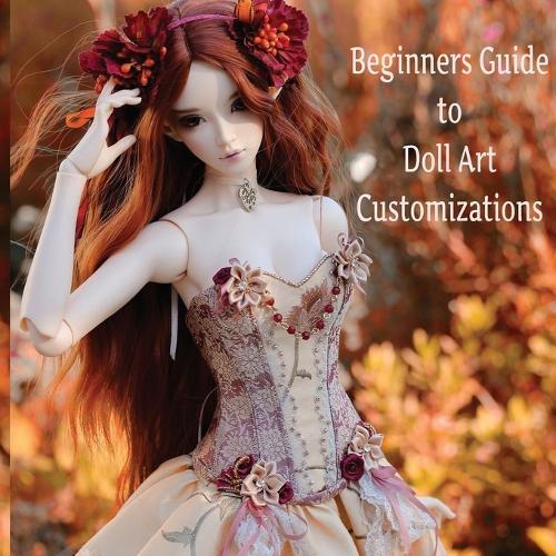 Doll Customization for Beginners: A Step-by-Step Guide to Repainting and Transforming Fashion Dolls and More!