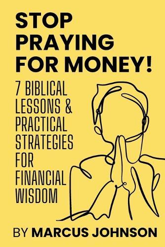 Stop Praying for Money!: 7 Biblical Lessons and Practical Strategies for Financial Wisdom