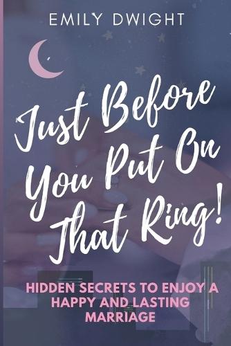 Just Before You Put On That Ring!: Hidden Secrets To Enjoy A Happy And Lasting Marriage.