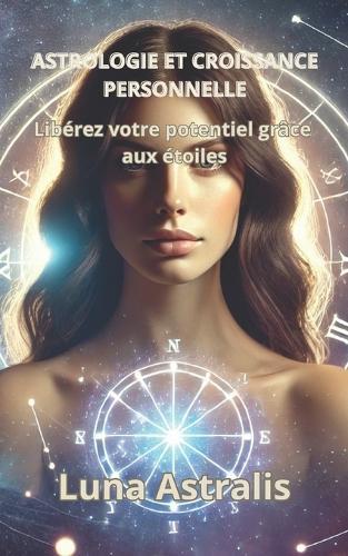Astrologie Et Croissance Personnelle: Libérez votre potentiel grâce aux étoiles
