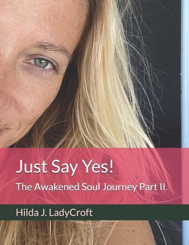Just Say Yes!: The Awakened Soul Journey Part II.