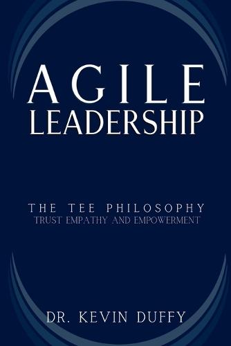 Agile Leadership: Mastering Trust, Empathy and Empowerment for Organizational Success