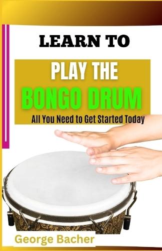 Learn to Play the Bongo Drum: All You Need To Get Started Today