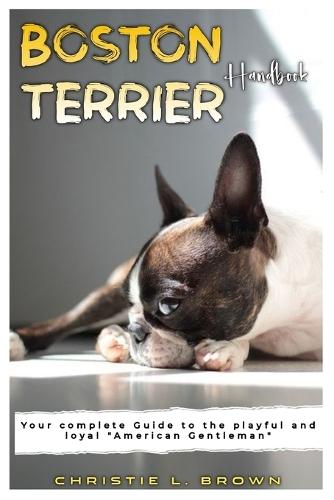 Boston Terrier Handbook: Your complete Guide to the playful and loyal ""American Gentleman""