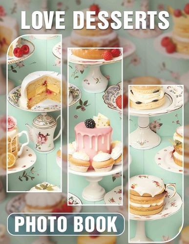 Love Desserts Photo Book: Delicious Treats Captured In 40 Tempting Images For Sweet Tooth Enthusiasts