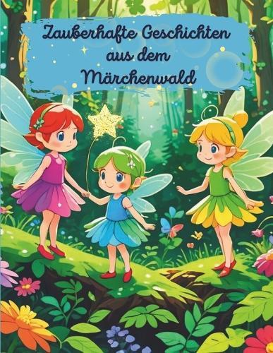 Zauberhafte Geschichten aus dem Märchenwald: schöne Geschichten zum Lesen und Vorlesen für Kinder ab 3 Jahre
