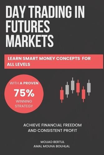 Day Trading in Futures Markets: Learn Smart Money Concepts for All Levels with a Proven 75% Winning Strategy to Achieve Financial Freedom and Consistent Profit: A Smart Money Concepts Strategy and Sniper Entry Techniques For Futures, Stocks and Forex