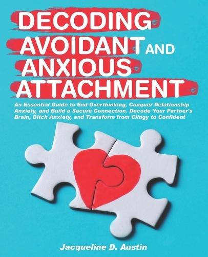 Decoding avoidant and anxious attachment: An Essential Guide to End Overthinking, Decode Your Partner's Brain, Conquer Relationship Anxiety and Transform from Clingy to Confident.